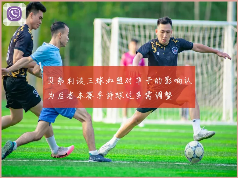 贝弗利谈三球加盟对华子的影响认为后者本赛季持球过多需调整