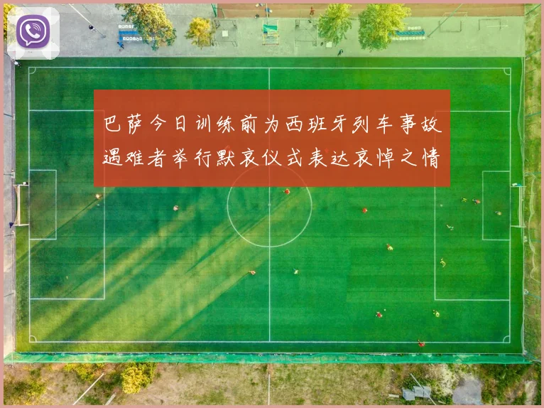巴萨今日训练前为西班牙列车事故遇难者举行默哀仪式表达哀悼之情