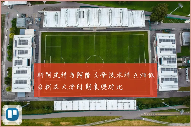 科阿皮特与阿隆戈登技术特点相似分析及大学时期表现对比