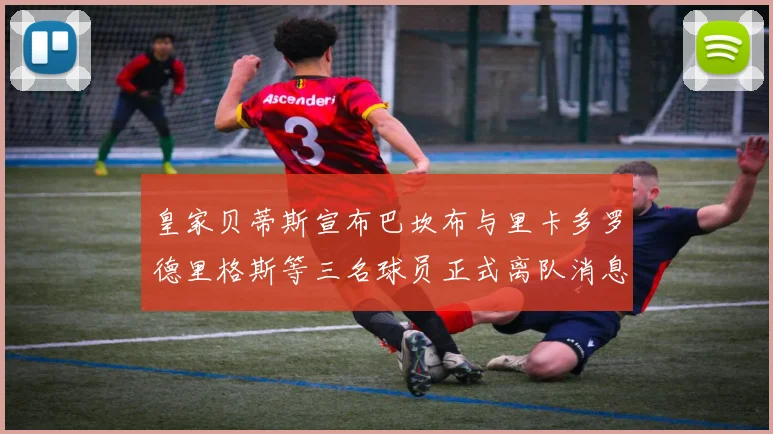 皇家贝蒂斯宣布巴坎布与里卡多罗德里格斯等三名球员正式离队消息