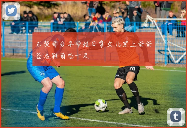 东契奇分享带娃日常女儿穿上爸爸签名鞋萌态十足