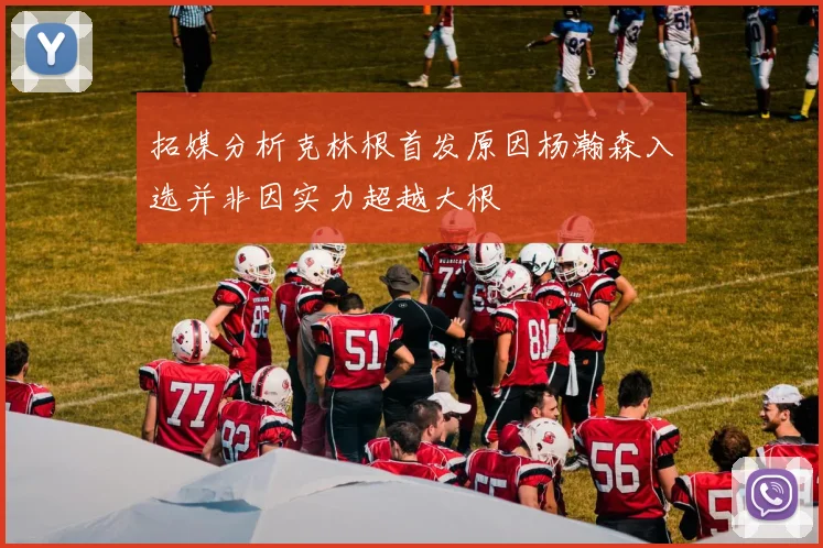 拓媒分析克林根首发原因杨瀚森入选并非因实力超越大根