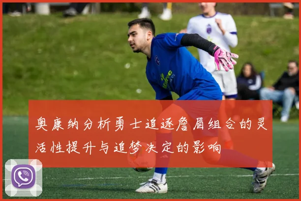 奥康纳分析勇士追逐詹眉组合的灵活性提升与追梦决定的影响