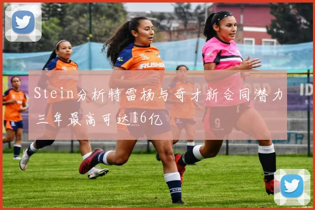 Stein分析特雷杨与奇才新合同潜力三年最高可达16亿